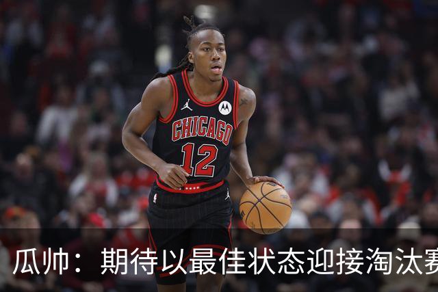 瓜帅：期待以最佳状态迎接淘汰赛 小组赛踢得很顺