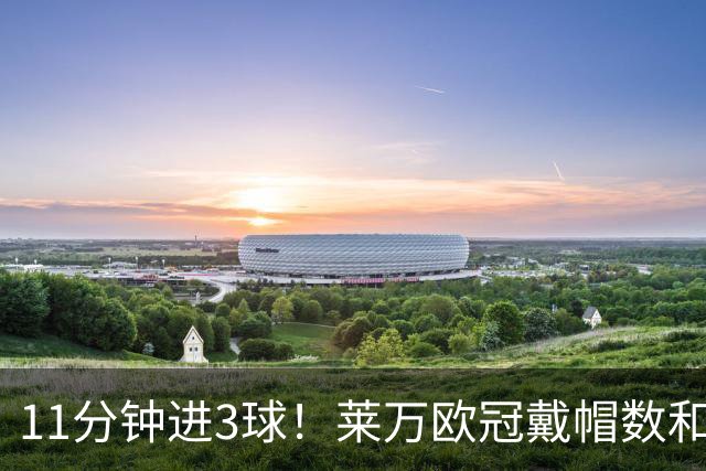 11分钟进3球！莱万欧冠戴帽数和进球数仅次于梅罗